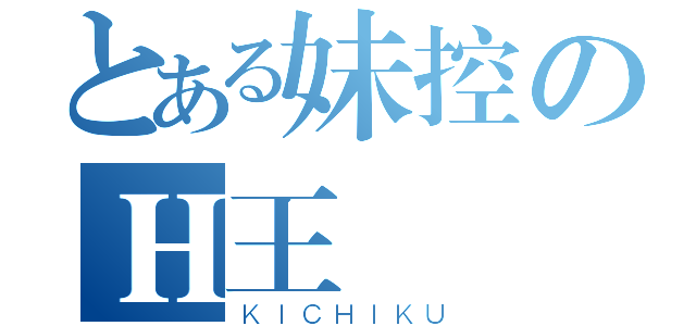 とある妹控のＨ王様（ＫＩＣＨＩＫＵ）