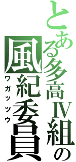 とある多高Ⅳ組の風紀委員（ワガッツウ）