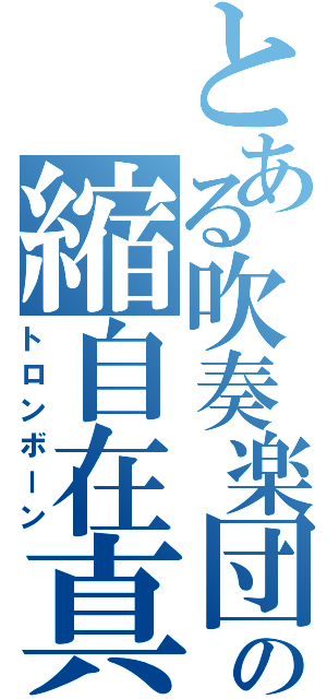 とある吹奏楽団の縮自在真鍮曲金発声器（トロンボーン）