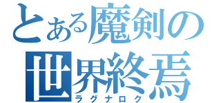 とある魔剣の世界終焉（ラグナロク）