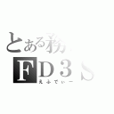 とある務台のＦＤ３Ｓ（えふでぃー）