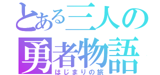 とある三人の勇者物語（はじまりの旅）