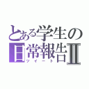 とある学生の日常報告Ⅱ（ツイート）