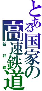 とある国家の高速鉄道（新　幹　線）