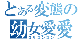 とある変態の幼女愛愛（ロリコンコン）