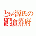 とある源氏の鎌倉幕府（カマクラの世）