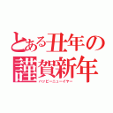 とある丑年の謹賀新年（ハッピーニューイヤー）