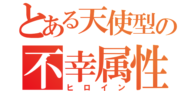 とある天使型の不幸属性（ヒロイン）