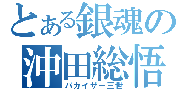 とある銀魂の沖田総悟（バカイザー三世）