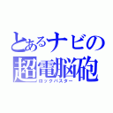 とあるナビの超電脳砲（ロックバスター）