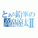 とある鉛筆の高畠涼太Ⅱ（鉛筆が可哀想）