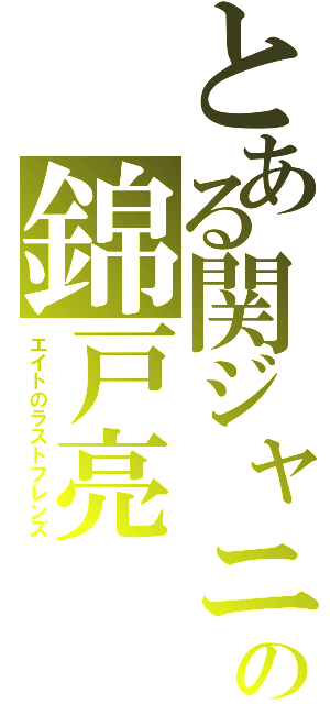 とある関ジャニ∞の錦戸亮（エイトのラストフレンズ）