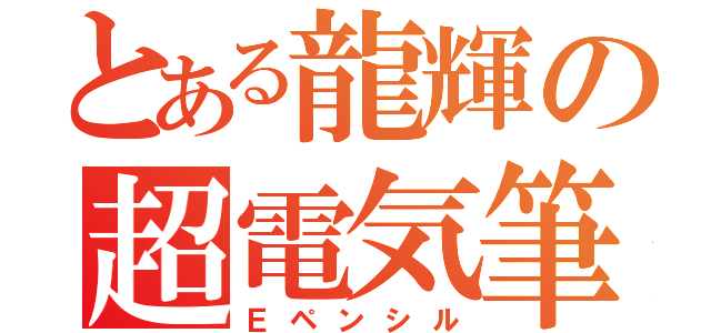 とある龍輝の超電気筆（Ｅペンシル）