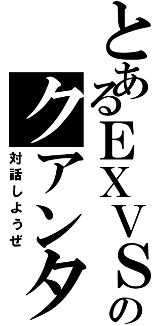 とあるＥＸＶＳのクアンタムバースト（対話しようぜ）