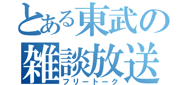 とある東武の雑談放送（フリートーク）