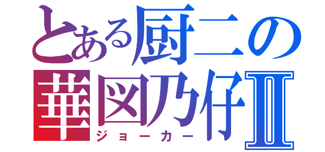 とある厨二の華図乃仔Ⅱ（ジョーカー）