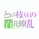 とある枝豆の百花繚乱（たきゃらげきついしゅう）