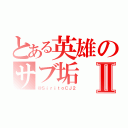 とある英雄のサブ垢Ⅱ（＠ＳｉｒｉｔｏＣＪ２）