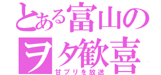 とある富山のヲタ歓喜（甘ブリを放送）