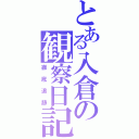 とある入倉の観察日記（徹底追跡）