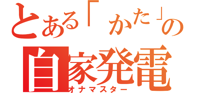 とある「かた」の自家発電（オナマスター）