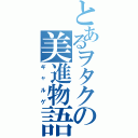 とあるヲタクの美進物語（ギャルゲ）