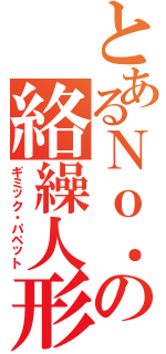 とあるＮｏ．の絡繰人形（ギミック・パペット）