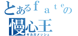 とあるｆａｔｅの慢心王（ギルガメッシュ）