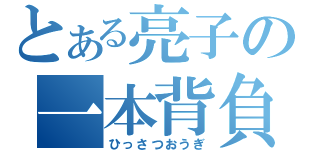 とある亮子の一本背負い（ひっさつおうぎ）