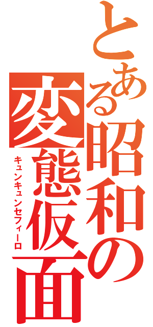 とある昭和の変態仮面（キュンキュンセフィーロ）