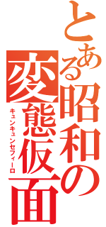 とある昭和の変態仮面（キュンキュンセフィーロ）