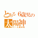 とある６歳児の太陽神（ラーの翼神竜）