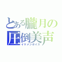 とある朧月の圧倒美声（イケメンボイス）