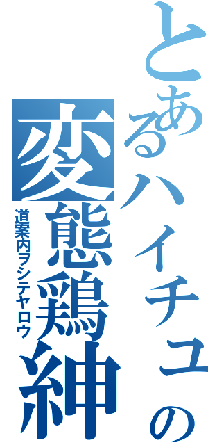 とあるハイチュウの変態鶏紳士（道案内ヲシテヤロウ）