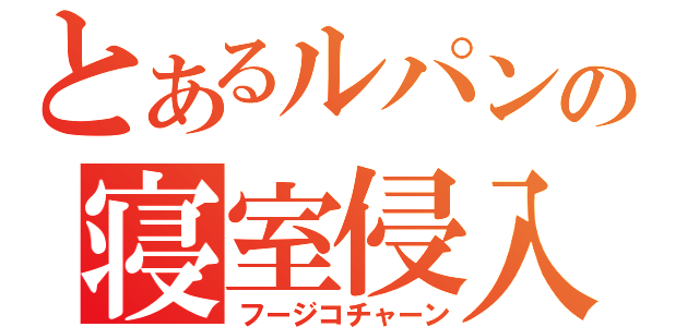 とあるルパンの寝室侵入（フージコチャーン）