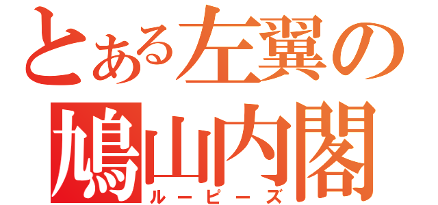 とある左翼の鳩山内閣（ルーピーズ）