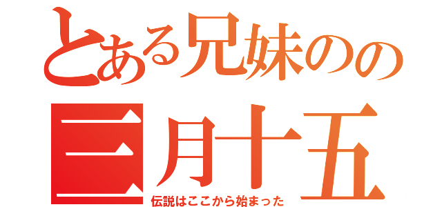 とある兄妹のの三月十五日（伝説はここから始まった）