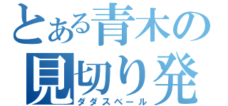 とある青木の見切り発進（ダダスベール）