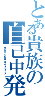 とある貴族の自己中発言（俺以外の奴等はみんなカス）