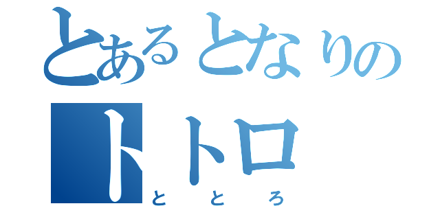 とあるとなりのトトロ（ととろ）