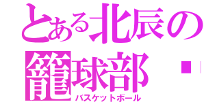 とある北辰の籠球部♥（バスケットボール）