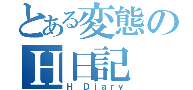 とある変態のＨ日記（Ｈ Ｄｉａｒｙ）