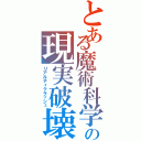 とある魔術科学の現実破壊（リアルティクラッシュ）