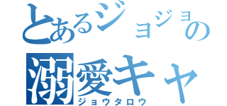 とあるジョジョ厨の溺愛キャラ（ジョウタロウ）