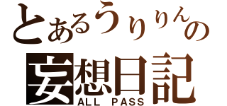 とあるうりりんの妄想日記（ＡＬＬ　ＰＡＳＳ）