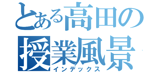 とある高田の授業風景（インデックス）