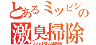 とあるミツビシの激臭掃除機（カメムシ吸った掃除機）