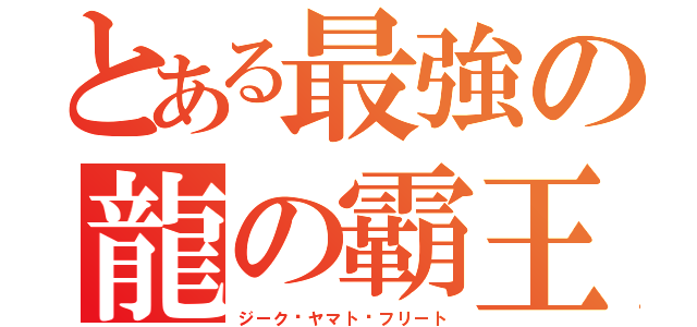 とある最強の龍の霸王（ジーク·ヤマト·フリート）