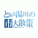 とある湯川の市大散策（ダボダボＴシャツ）