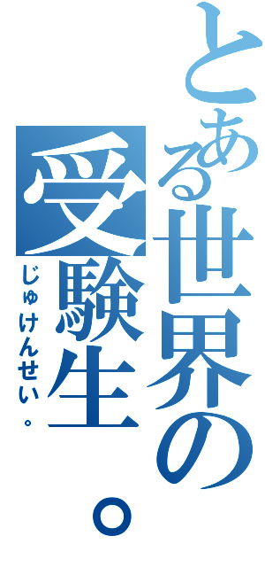 とある世界の受験生。（じゅけんせい。）